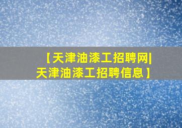 【天津油漆工招聘网|天津油漆工招聘信息】